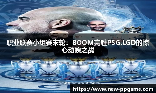 职业联赛小组赛末轮：BOOM完胜PSG.LGD的惊心动魄之战