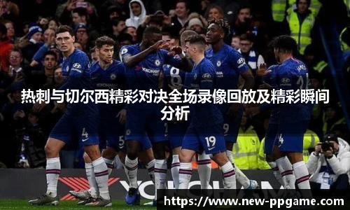 热刺与切尔西精彩对决全场录像回放及精彩瞬间分析
